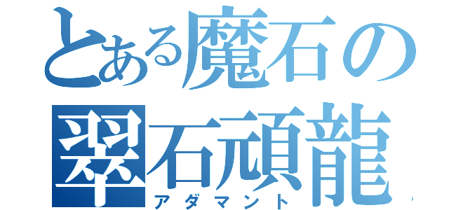 とある魔石の翠石頑龍（アダマント）