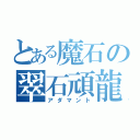 とある魔石の翠石頑龍（アダマント）