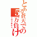 とある蒼天での５万負け（ＡＭＺ潰れろ）