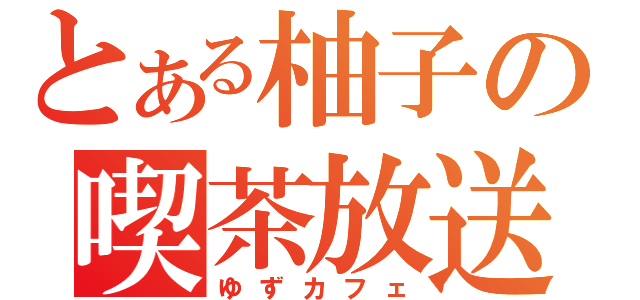 とある柚子の喫茶放送（ゆずカフェ）