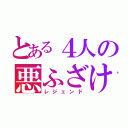 とある４人の悪ふざけ（レジェンド）