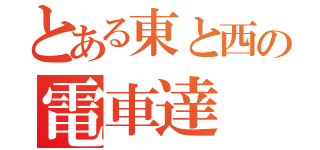 とある東と西の電車達（）