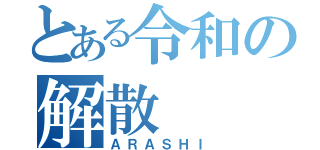 とある令和の解散（ＡＲＡＳＨＩ）