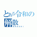 とある令和の解散（ＡＲＡＳＨＩ）