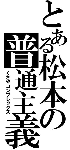 とある松本の普通主義（くさやコンプレックス）