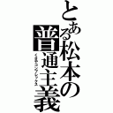 とある松本の普通主義（くさやコンプレックス）