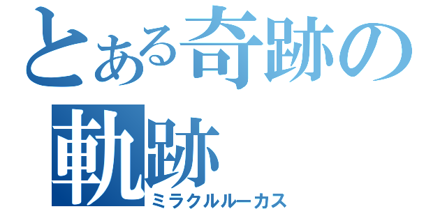 とある奇跡の軌跡（ミラクルルーカス）