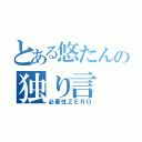 とある悠たんの独り言（必要性ＺＥＲＯ）