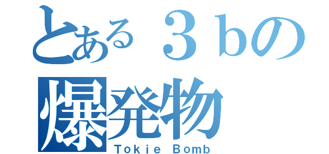 とある３ｂの爆発物（Ｔｏｋｉｅ Ｂｏｍｂ）