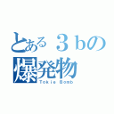 とある３ｂの爆発物（Ｔｏｋｉｅ Ｂｏｍｂ）