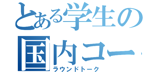 とある学生の国内コース（ラウンドトーク）