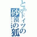 とあるドイツの砂漠の狐（ロンメル将軍）