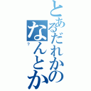 とあるだれかのなんとか（？）