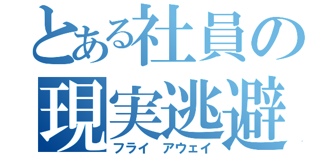 とある社員の現実逃避（フライ　アウェイ）