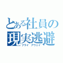 とある社員の現実逃避（フライ　アウェイ）