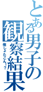 とある男子の観察結果（俺しょたこん！？）