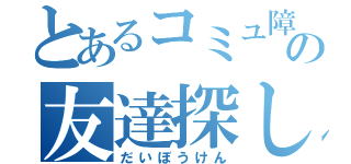 とあるコミュ障の友達探し（だいぼうけん）