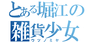 とある堀江の雑貨少女（ウツノミヤ）