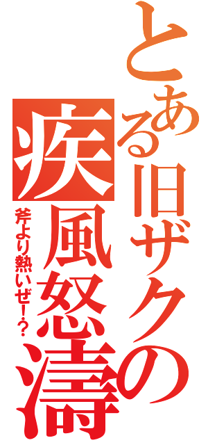 とある旧ザクの疾風怒濤（斧より熱いぜ！？）