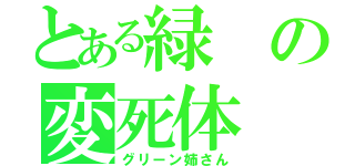 とある緑の変死体（グリーン姉さん）