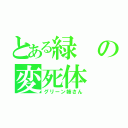 とある緑の変死体（グリーン姉さん）