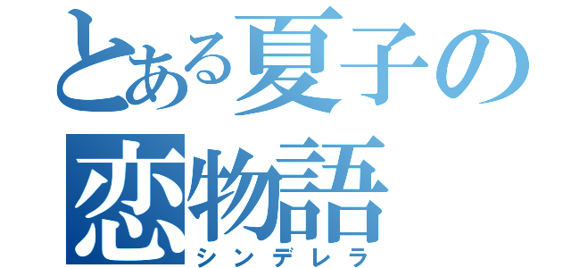 とある夏子の恋物語（シンデレラ）