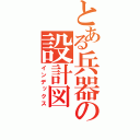 とある兵器の設計図（インデックス）