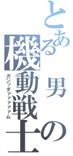 とある 男 の機動戦士（ガンッダァァァァァム）