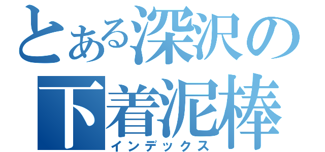 とある深沢の下着泥棒（インデックス）