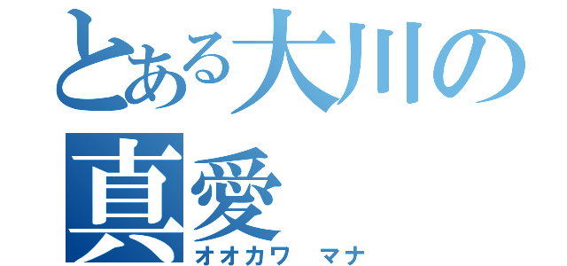 とある大川の真愛（オオカワ マナ）