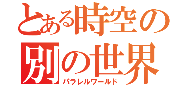 とある時空の別の世界（パラレルワールド）