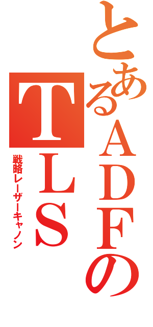 とあるＡＤＦのＴＬＳ（戦略レーザーキャノン）