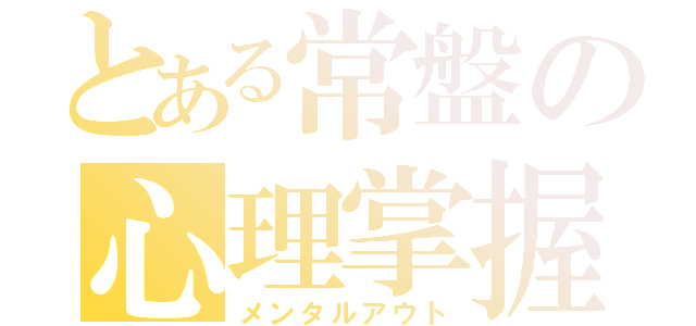 とある常盤の心理掌握（メンタルアウト）