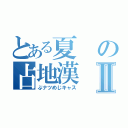 とある夏の占地漢Ⅱ（ぶナツめじキャス）