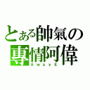 とある帥氣の專情阿偉（ＡｗａｙＥ）