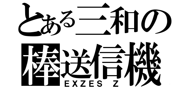 とある三和の棒送信機（ＥＸＺＥＳ　Ｚ）