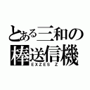 とある三和の棒送信機（ＥＸＺＥＳ　Ｚ）