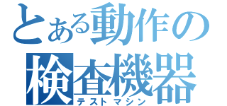 とある動作の検査機器（テストマシン）