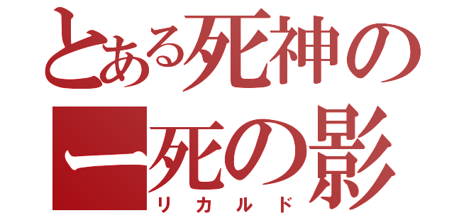 とある死神のー死の影Ｓ（リカルド）