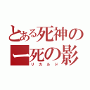 とある死神のー死の影Ｓ（リカルド）