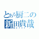 とある厨二の新田貴哉（死亡フラグ）