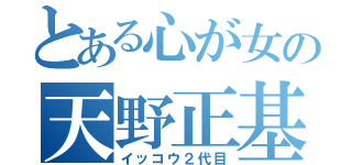 とある心が女の天野正基（イッコウ２代目）