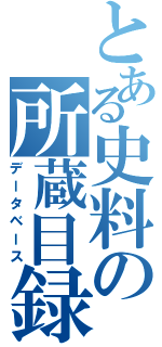 とある史料の所蔵目録（データベース）