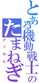 とある機動戦士のたまねぎ（アッザム）