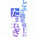 とある機動戦士のたまねぎ（アッザム）