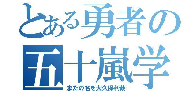 とある勇者の五十嵐学（またの名を大久保利哉）