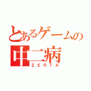 とあるゲームの中二病（ＺＥＲＴＡ）