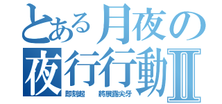 とある月夜の夜行行動之血液搜捕Ⅱ（即刻起  將展露尖牙）