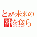 とある未来の神を食らうもの（ゴットイーター）