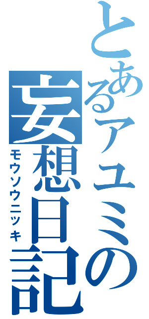 とあるアユミの妄想日記（モウソウニッキ）